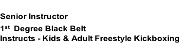 ANDREW BALDWIN
Senior Instructor  
1st  Degree Black Belt
Instructs - Kids & Adult Freestyle Kickboxing

