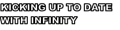 KICKING UP TO DATE 
WITH INFINITY
